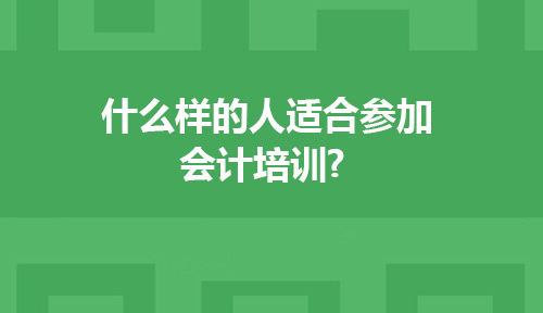 什么样的人适合参加会计培训?