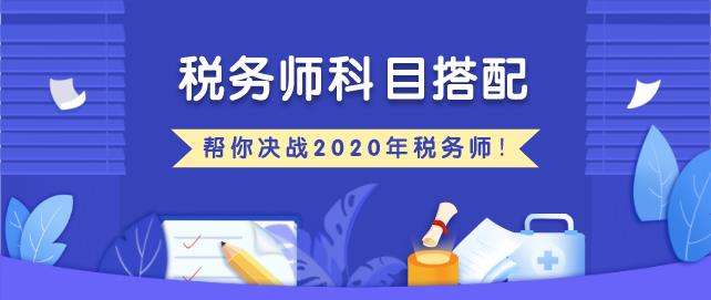 2020税务师税法二考试时间、报名时间及科目搭配方法