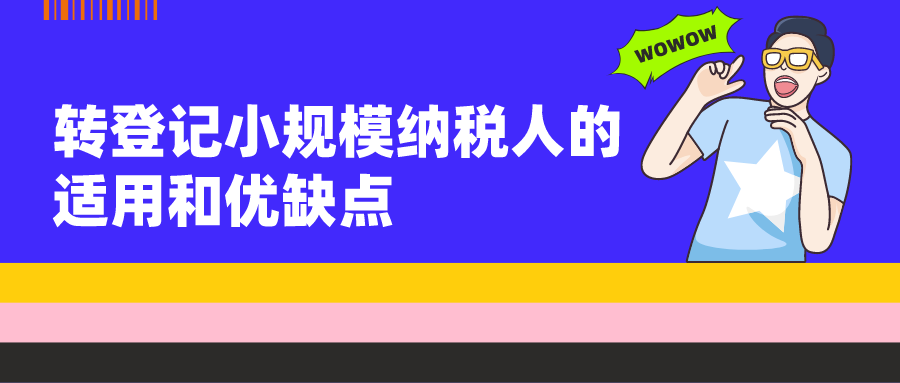 转登记小规模纳税人可用于什么情况以及存在的优缺点
