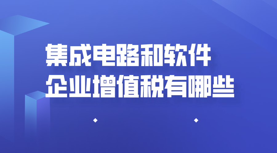 集成电路和软件企业增值税优惠有哪些?