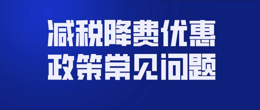 减税降费优惠政策常见问题
