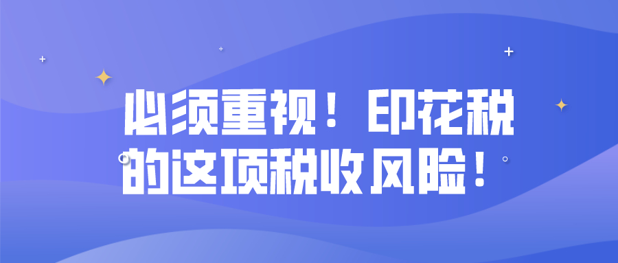 必须重视！印花税的这项税收风险！