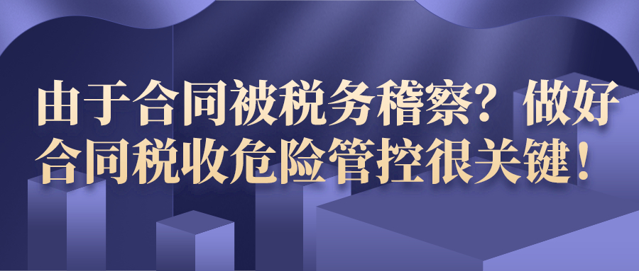 由于合同被税务稽察？做好合同税收危险管控很关键！