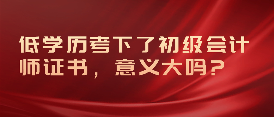 低学历考下了初级会计师证书，意义大吗?
