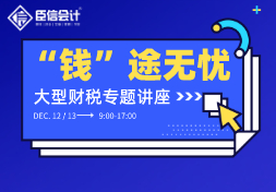 爆！臣信会计大型财税专题讲座《钱途无忧》，火热来袭！