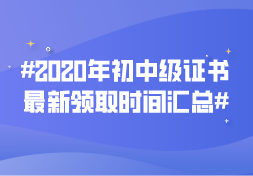 2020年初中级证书最新领取时间汇总