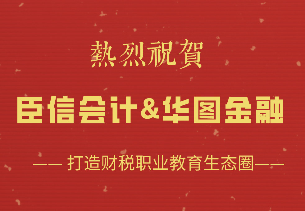 喜讯！臣信会计携手华图金融迈向财税教育培训领域新征程！