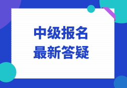 中级报名最新答疑，你想知道的在这里！
