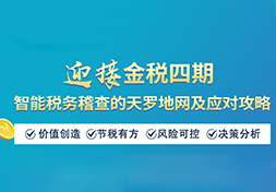 爆！迎接金税四期，智能税务稽查的天罗地网及应对攻略就在此“课”！