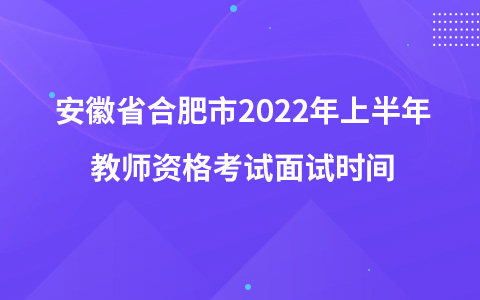 安徽省合肥市2022年上半年教师资格考试面试时间