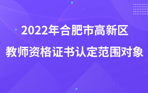 2022年合肥市高新区教师资格证书认定范围对象