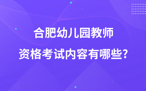 合肥幼儿园教师资格考试内容有哪些?