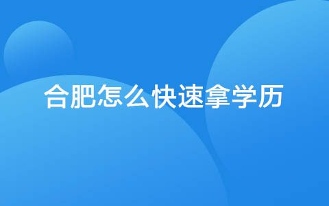 合肥怎么快速拿学历