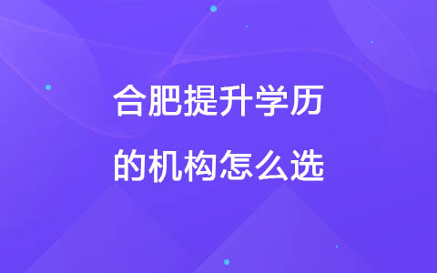 合肥提升学历的机构怎么选