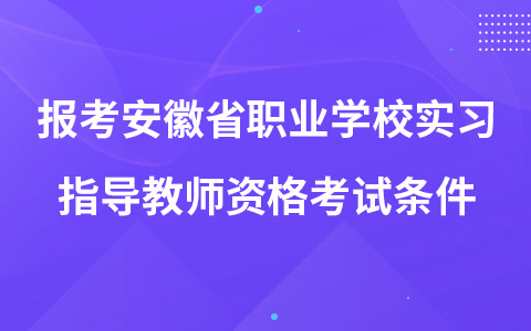 报考安徽省职业学校实习指导教师资格考试条件