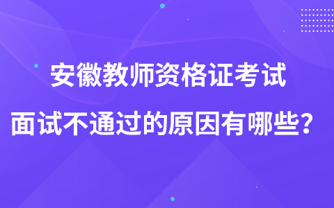 安徽教师资格证考试面试不通过的原因有哪些？