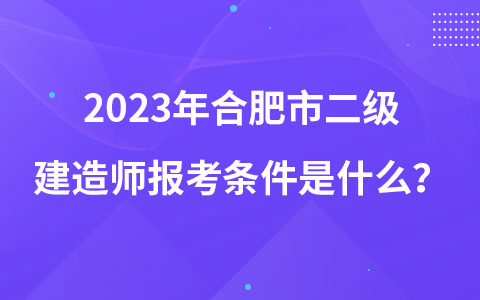 2023年合肥市二级建造师报考条件是什么？