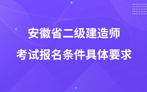 安徽省二级建造师考试报名条件具体要求