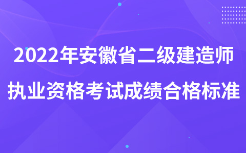2022年安徽省二级建造师执业资格考试成绩合格标准