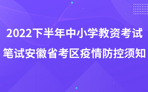 2022年下半年中小学教师资格考试笔试安徽省考区疫情防控须知
