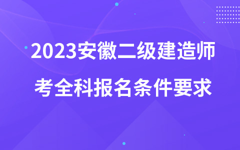 2023安徽二级建造师考全科报名条件要求