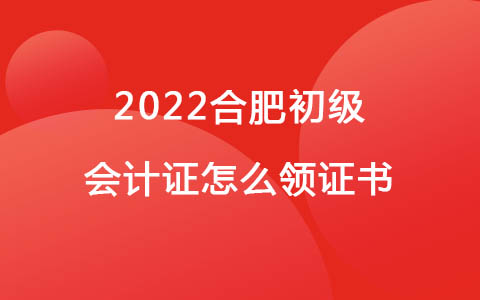 2022合肥初级会计证怎么领证书