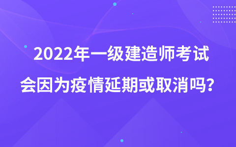 2022年一级建造师考试会因为疫情延期或取消吗？