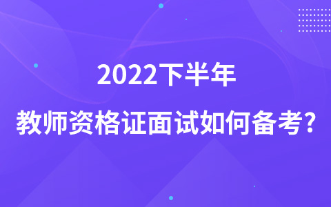 2022下半年教师资格证面试如何备考?