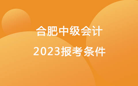 合肥中级会计2023报考条件