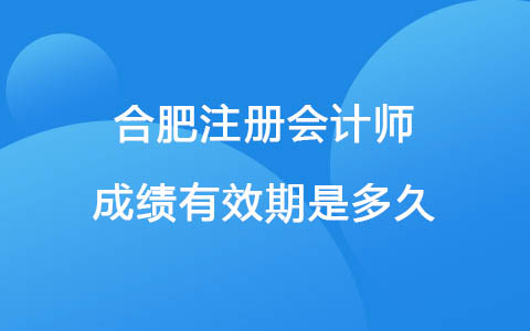 合肥注册会计师成绩有效期是多久