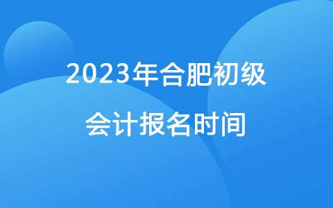2023年合肥初级会计报名时间