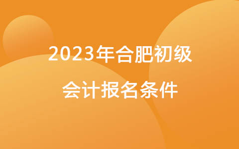 2023年合肥初级会计报名条件