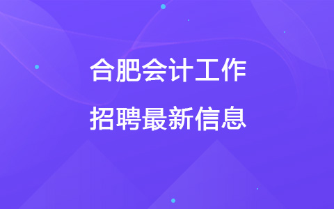 合肥会计工作招聘最新信息