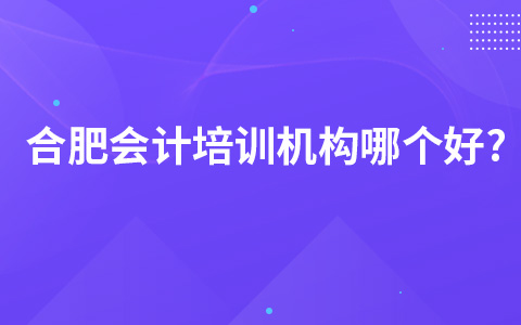 合肥会计培训机构哪个好?
