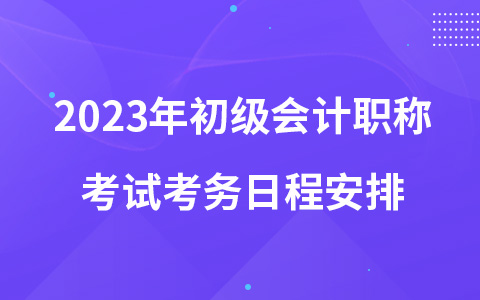 2023年初级会计职称考试考务日程安排