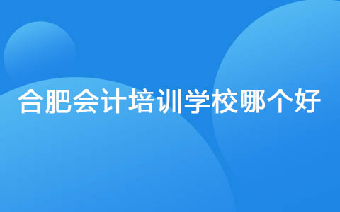 合肥会计培训学校哪个好