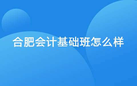 合肥会计基础班怎么样