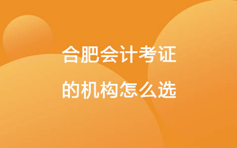 合肥会计考证的机构怎么选