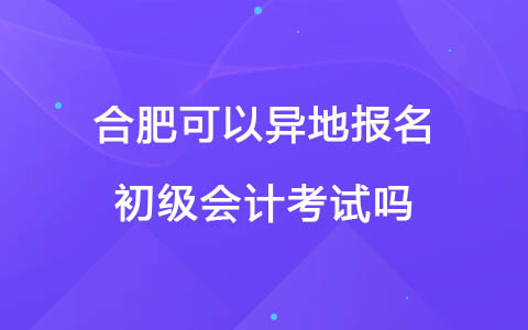 合肥可以异地报名初级会计考试吗