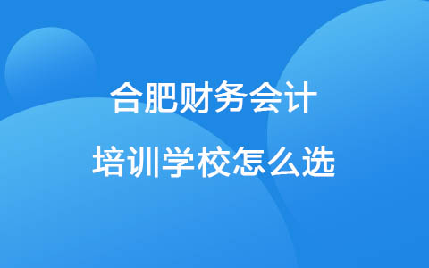 合肥财务会计培训学校怎么选