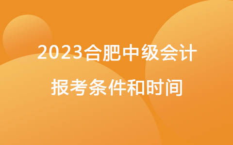 2023合肥中级会计报考条件和时间