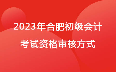 2023年合肥初级会计考试资格审核方式