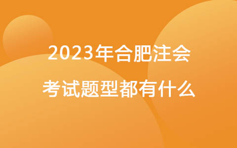 2023年合肥注会考试题型都有什么