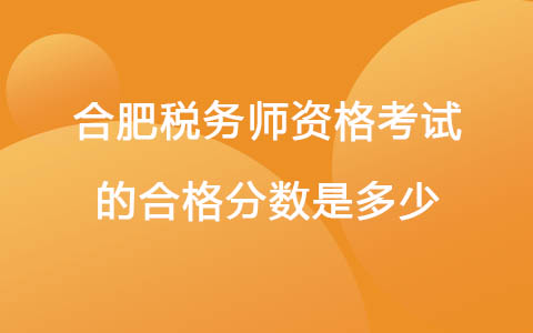 合肥税务师资格考试的合格分数是多少