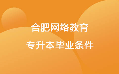 合肥网络教育专升本毕业条件