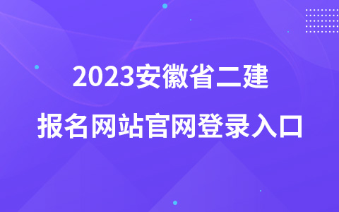2023安徽省二建报名网站官网登录入口