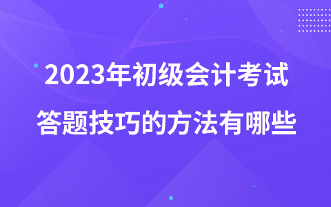 2023年初级会计考试答题技巧的方法有哪些