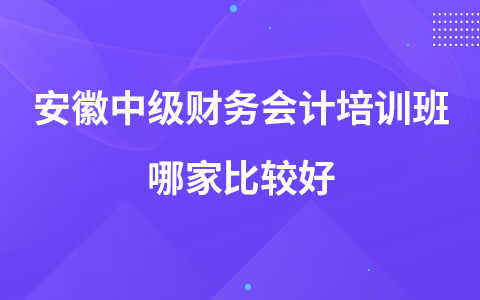 安徽中级财务会计培训班哪家比较好