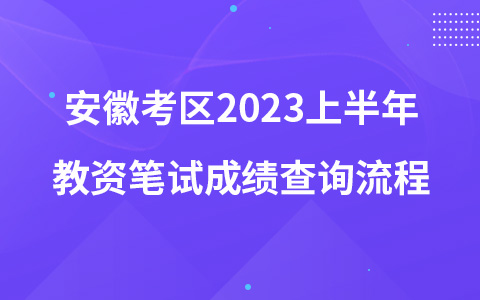 安徽考区2023上半年教资笔试成绩查询流程