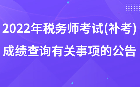 关于2022年度税务师职业资格考试(补考)成绩查询有关事项的公告